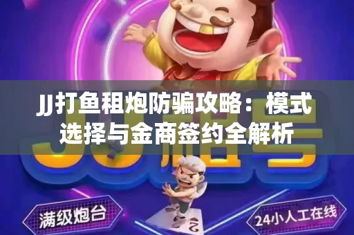 JJ打鱼租炮防骗攻略：模式选择与金商签约全解析