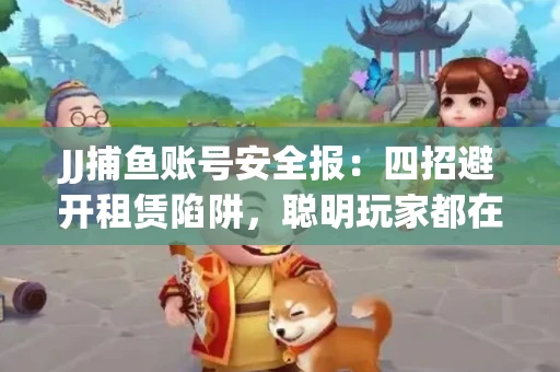JJ捕鱼账号安全报：四招避开租赁陷阱，聪明玩家都在做